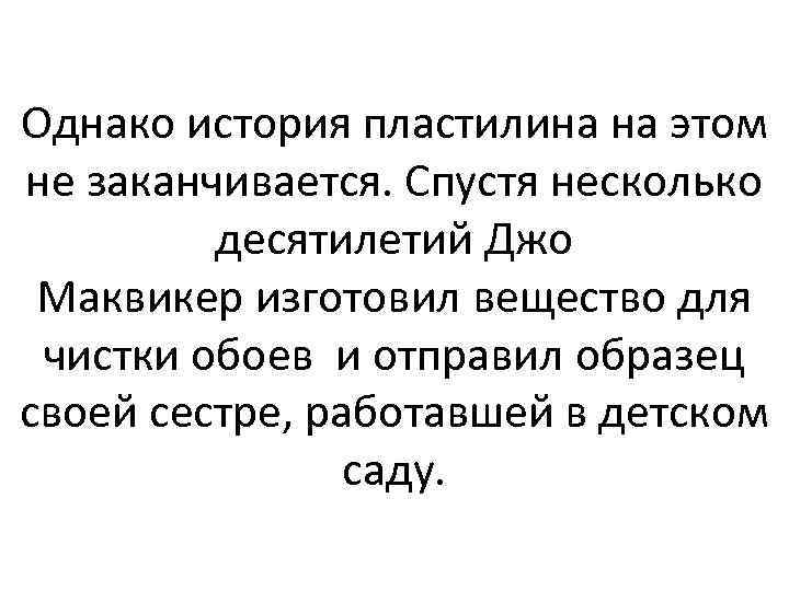 Однако история пластилина на этом не заканчивается. Спустя несколько десятилетий Джо Маквикер изготовил вещество