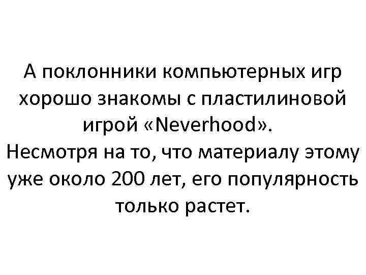 А поклонники компьютерных игр хорошо знакомы с пластилиновой игрой «Neverhood» . Несмотря на то,