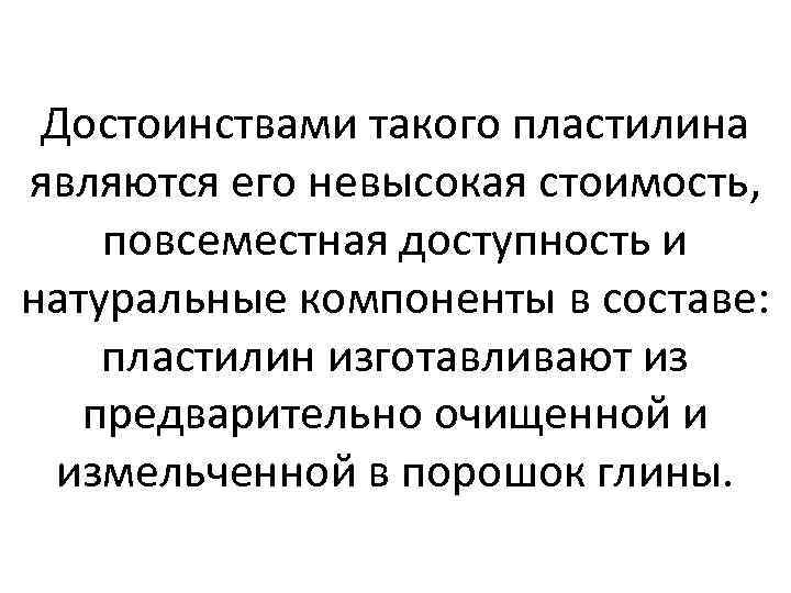 Достоинствами такого пластилина являются его невысокая стоимость, повсеместная доступность и натуральные компоненты в составе: