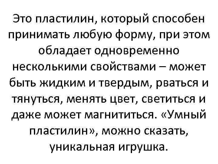 Это пластилин, который способен принимать любую форму, при этом обладает одновременно несколькими свойствами –