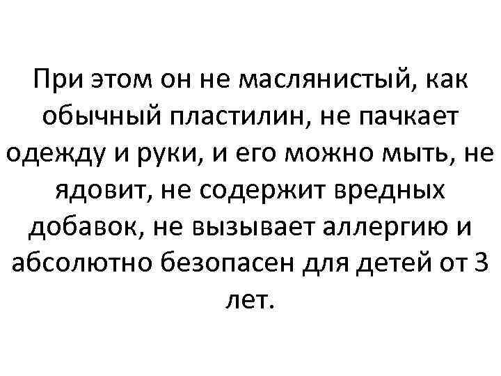 При этом он не маслянистый, как обычный пластилин, не пачкает одежду и руки, и