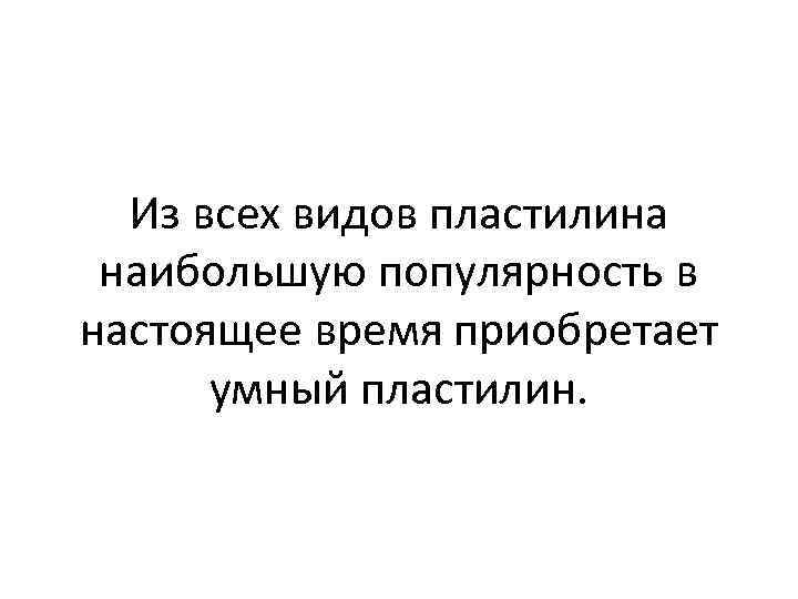 Из всех видов пластилина наибольшую популярность в настоящее время приобретает умный пластилин. 