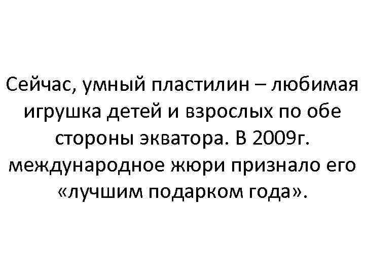 Сейчас, умный пластилин – любимая игрушка детей и взрослых по обе стороны экватора. В