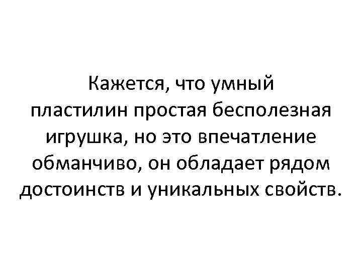 Кажется, что умный пластилин простая бесполезная игрушка, но это впечатление обманчиво, он обладает рядом