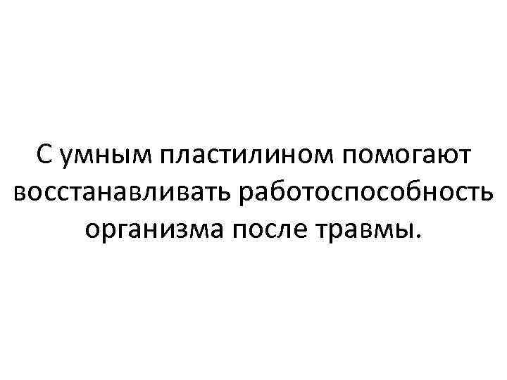 С умным пластилином помогают восстанавливать работоспособность организма после травмы. 