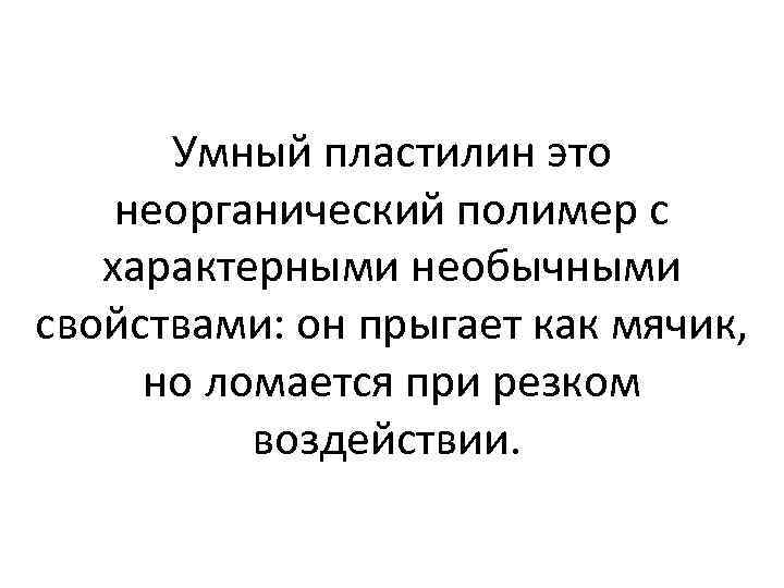 Умный пластилин это неорганический полимер с характерными необычными свойствами: он прыгает как мячик, но