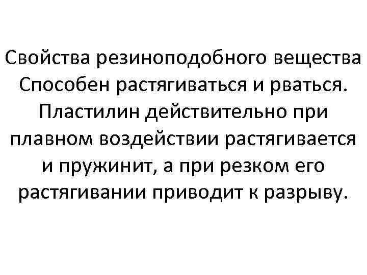 Свойства резиноподобного вещества Способен растягиваться и рваться. Пластилин действительно при плавном воздействии растягивается и