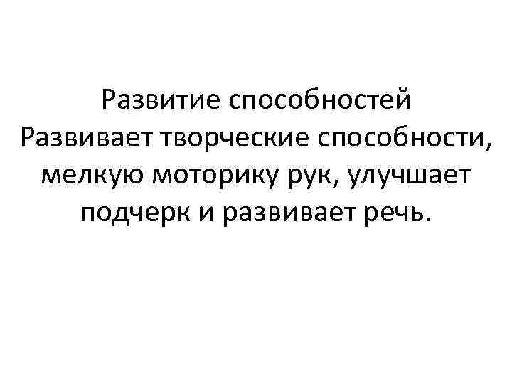 Развитие способностей Развивает творческие способности, мелкую моторику рук, улучшает подчерк и развивает речь. 