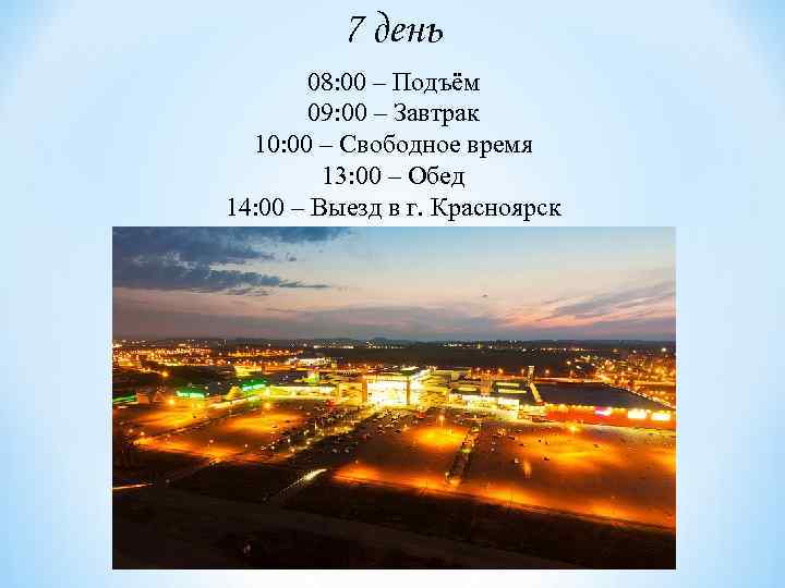 7 день 08: 00 – Подъём 09: 00 – Завтрак 10: 00 – Свободное