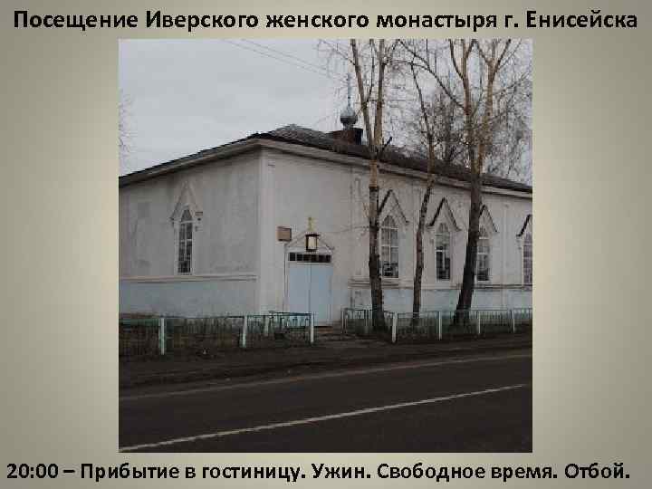 Посещение Иверского женского монастыря г. Енисейска 20: 00 – Прибытие в гостиницу. Ужин. Свободное