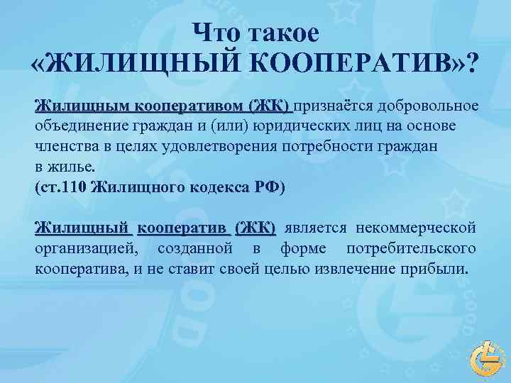 Что такое «ЖИЛИЩНЫЙ КООПЕРАТИВ» ? Жилищным кооперативом (ЖК) признаётся добровольное объединение граждан и (или)
