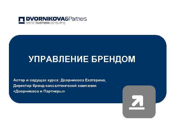 УПРАВЛЕНИЕ БРЕНДОМ Автор и ведущая курса: Дворникова Екатерина, Директор бренд-консалтинговой компании «Дворникова и Партнеры»