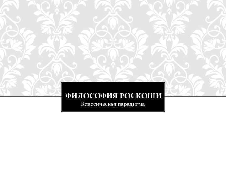 ФИЛОСОФИЯ РОСКОШИ Классическая парадигма 