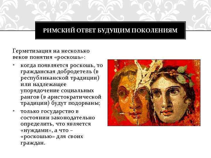 РИМСКИЙ ОТВЕТ БУДУЩИМ ПОКОЛЕНИЯМ Герметизация на несколько веков понятия «роскошь» : • когда появляется