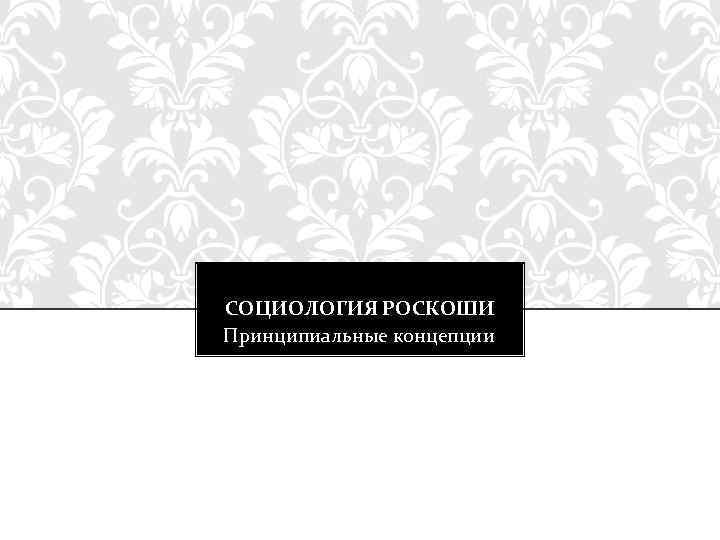 CОЦИОЛОГИЯ РОСКОШИ Принципиальные концепции 