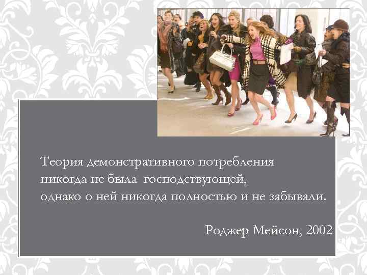 Теория демонстративного потребления никогда не была господствующей, однако о ней никогда полностью и не