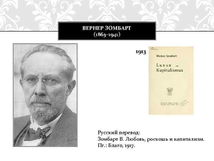 ВЕРНЕР ЗОМБАРТ (1863– 1941) 1913 Русский перевод: Зомбарт В. Любовь, роскошь и капитализм. Пг.
