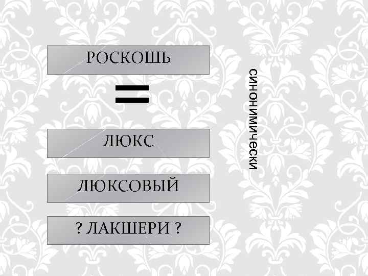 = РОСКОШЬ ЛЮКСОВЫЙ ? ЛАКШЕРИ ? синонимически ЛЮКС 