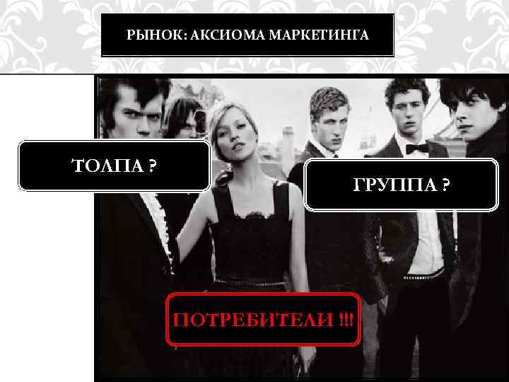 РЫНОК: АКСИОМА МАРКЕТИНГА ТОЛПА ? ГРУППА ? ПОТРЕБИТЕЛИ !!! 