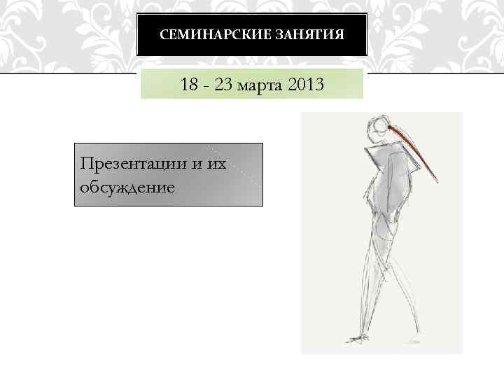 СЕМИНАРСКИЕ ЗАНЯТИЯ 18 - 23 марта 2013 Презентации и их обсуждение 