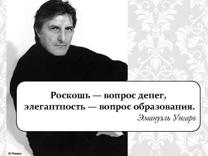 Роскошь — вопрос денег, элегантность — вопрос образования. Эмануэль Унгаро 