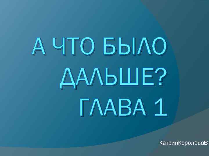 А ЧТО БЫЛО ДАЛЬШЕ? ГЛАВА 1 Катрин. Королева. В 