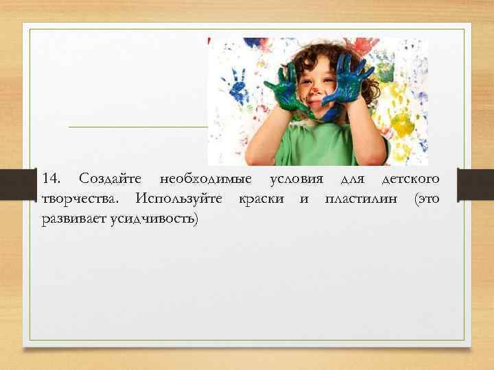 14. Создайте необходимые условия для детского творчества. Используйте краски и пластилин (это развивает усидчивость)