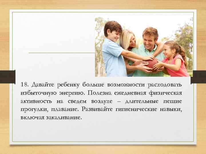 18. Давайте ребенку больше возможности расходовать избыточную энергию. Полезна ежедневная физическая активность на сведем