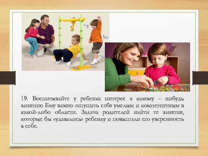 19. Воспитывайте у ребенка интерес к какому – нибудь занятию Ему важно ощущать себя