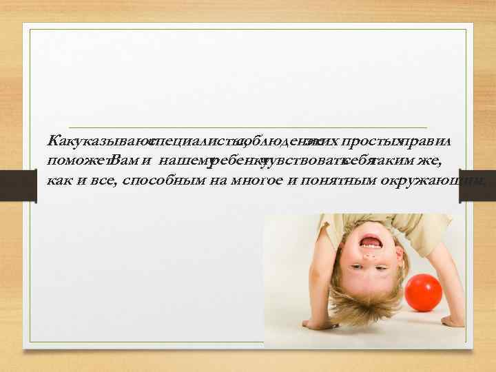 Какуказывают специалисты, соблюдение простых этих правил поможет. Вам и нашему ребенку чувствовать таким же,
