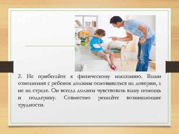 2. Не прибегайте к физическому наказанию. Ваши отношения с ребенок должны основываться на доверии,