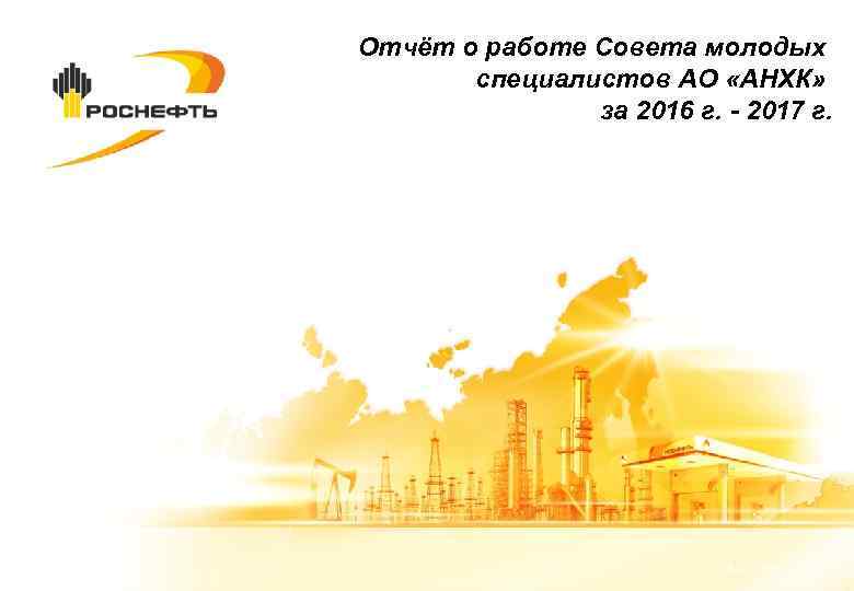 Отчёт о работе Совета молодых специалистов АО «АНХК» за 2016 г. - 2017 г.