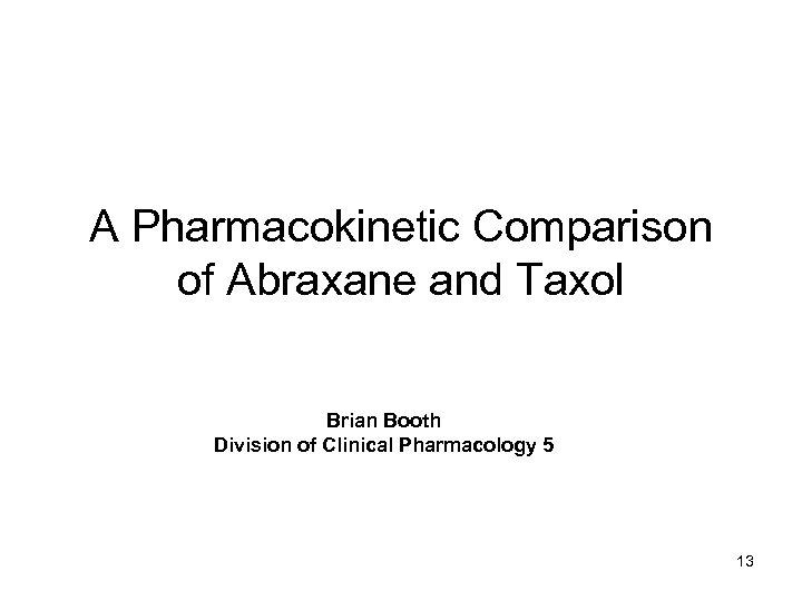 A Pharmacokinetic Comparison of Abraxane and Taxol Brian Booth Division of Clinical Pharmacology 5