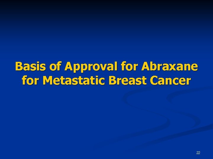 Basis of Approval for Abraxane for Metastatic Breast Cancer 22 