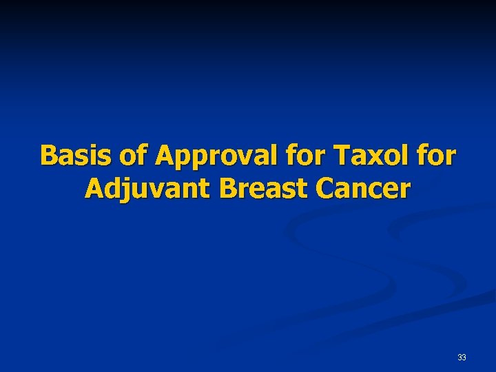 Basis of Approval for Taxol for Adjuvant Breast Cancer 33 