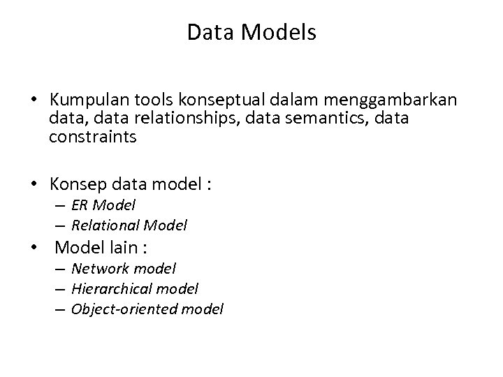 Data Models • Kumpulan tools konseptual dalam menggambarkan data, data relationships, data semantics, data