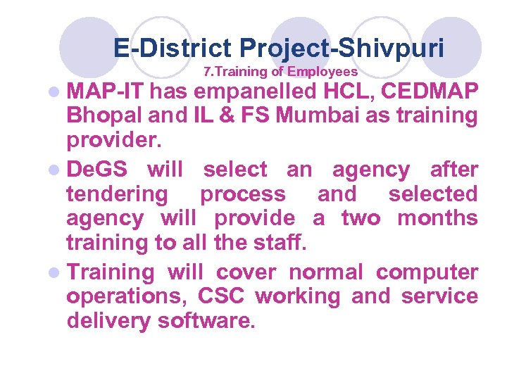 E-District Project-Shivpuri 7. Training of Employees l MAP-IT has empanelled HCL, CEDMAP Bhopal and