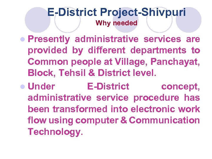 E-District Project-Shivpuri Why needed l Presently administrative services are provided by different departments to