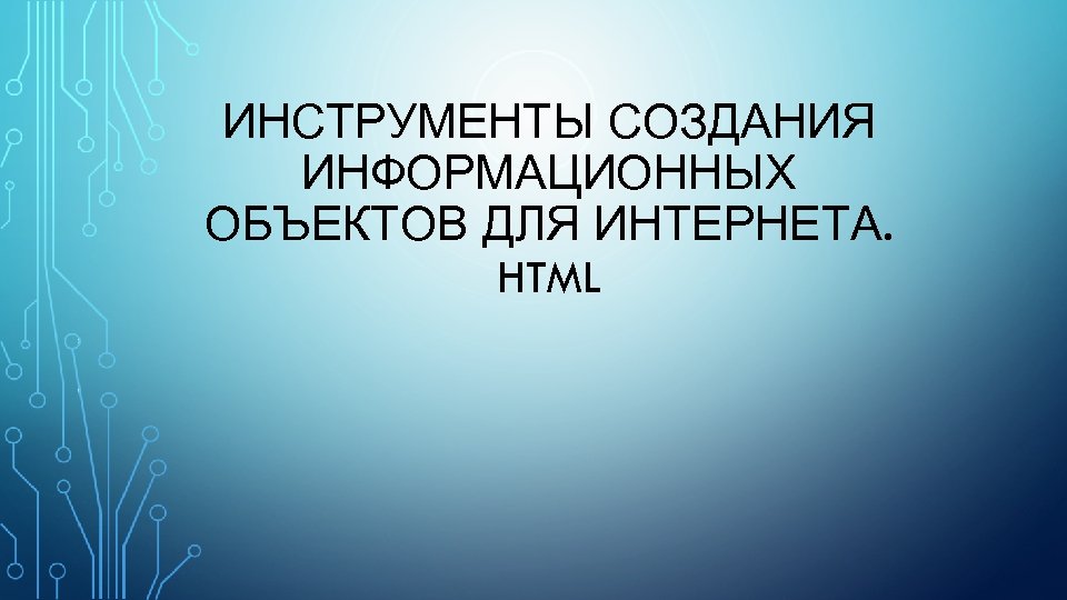 ИНСТРУМЕНТЫ СОЗДАНИЯ ИНФОРМАЦИОННЫХ ОБЪЕКТОВ ДЛЯ ИНТЕРНЕТА. HTML 