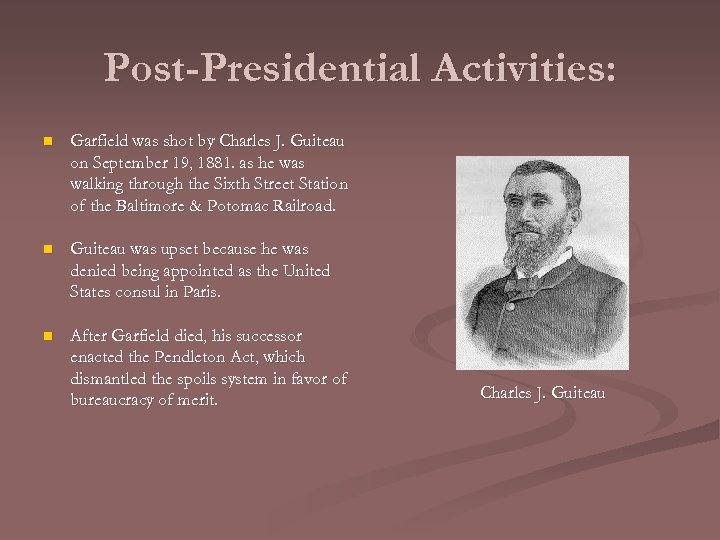 Post-Presidential Activities: n Garfield was shot by Charles J. Guiteau on September 19, 1881.