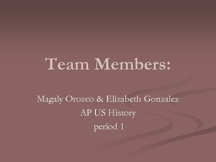 Team Members: Magaly Orozco & Elizabeth Gonzalez AP US History period 1 
