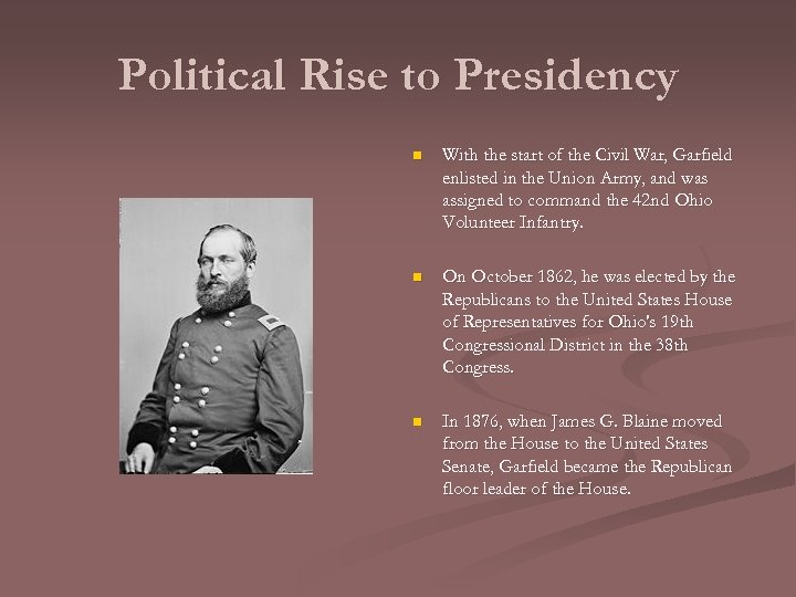 Political Rise to Presidency n With the start of the Civil War, Garfield enlisted