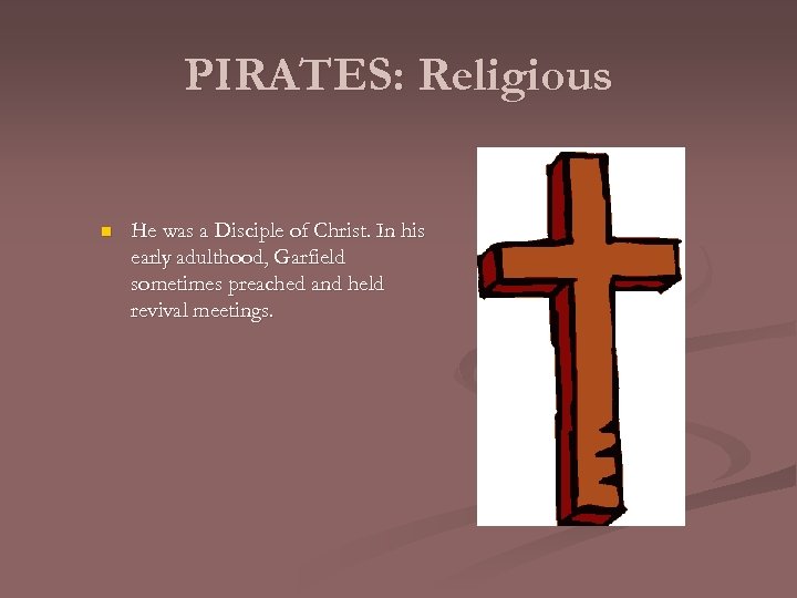 PIRATES: Religious n He was a Disciple of Christ. In his early adulthood, Garfield