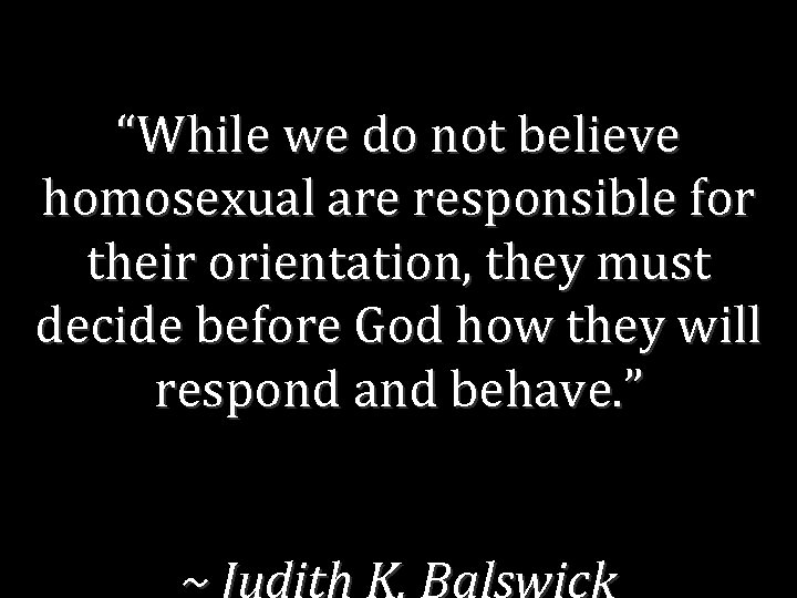 “While we do not believe homosexual are responsible for their orientation, they must decide