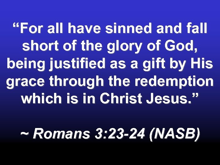 “For all have sinned and fall short of the glory of God, being justified