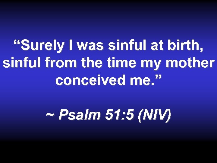 “Surely I was sinful at birth, sinful from the time my mother conceived me.
