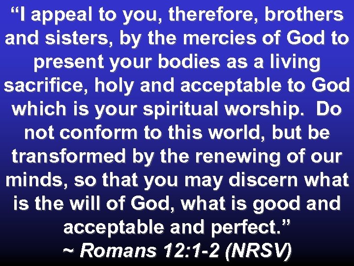 “I appeal to you, therefore, brothers and sisters, by the mercies of God to