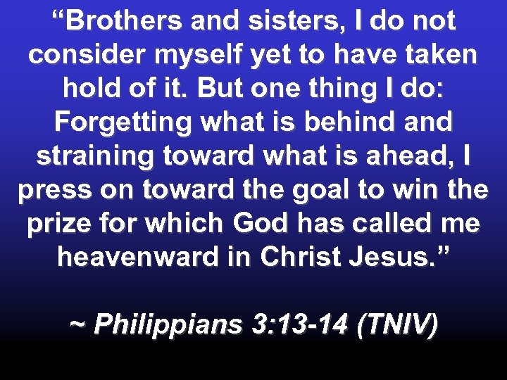 “Brothers and sisters, I do not consider myself yet to have taken hold of