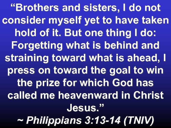 “Brothers and sisters, I do not consider myself yet to have taken hold of