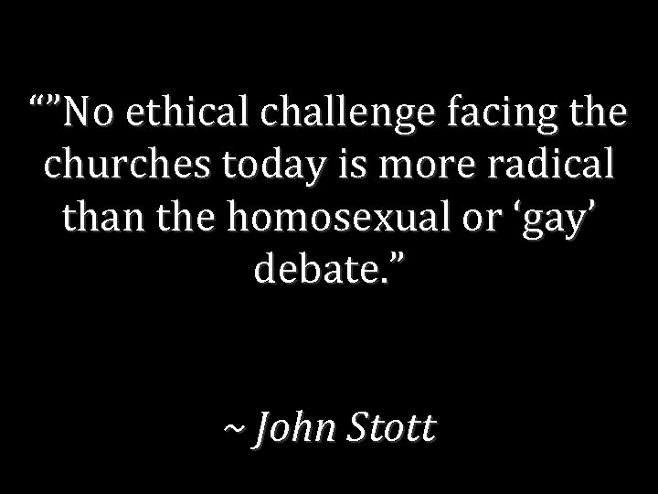  “”No ethical challenge facing the churches today is more radical than the homosexual